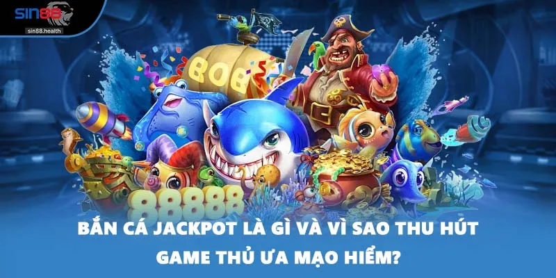Bắn cá jackpot là gì và vì sao thu hút game thủ ưa mạo hiểm?