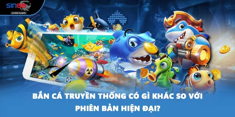 Bắn cá truyền thống có gì khác so với phiên bản hiện đại?