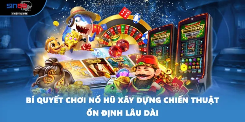 Bí quyết chơi nổ hũ xây dựng chiến thuật ổn định lâu dài