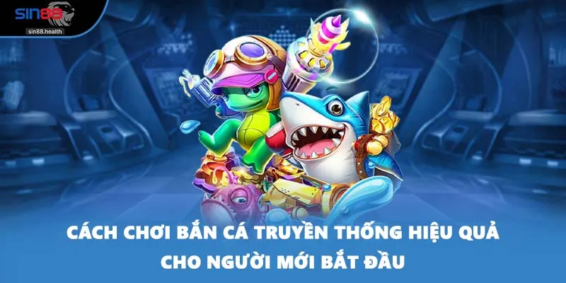 Cách chơi bắn cá truyền thống hiệu quả cho người mới bắt đầu