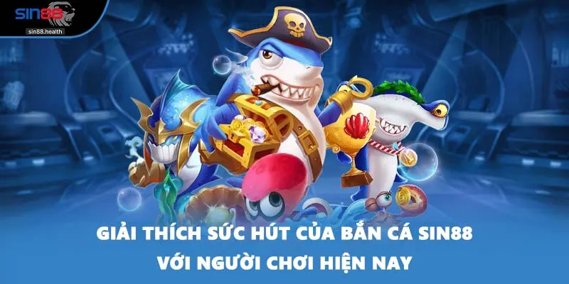 Giải thích sức hút của bắn cá SIN88 với người chơi hiện nay