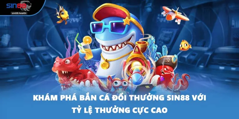 Khám Phá Bắn Cá Đổi Thưởng SIN88 Với Tỷ Lệ Thưởng Cực Cao 