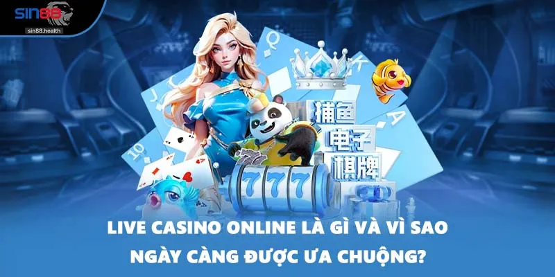 Live casino online là gì và vì sao ngày càng được ưa chuộng?