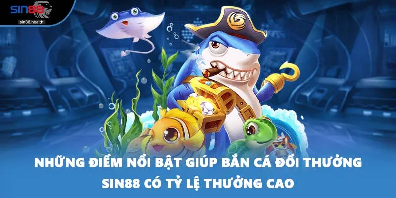 Những điểm nổi bật giúp bắn cá đổi thưởng SIN88 có tỷ lệ thưởng cao
