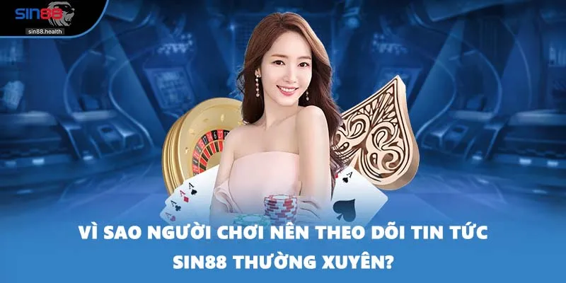 Vì sao người chơi nên theo dõi tin tức SIN88 thường xuyên?